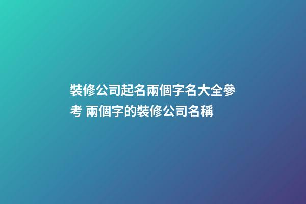 裝修公司起名兩個字名大全參考 兩個字的裝修公司名稱